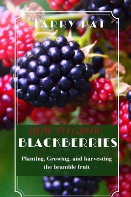 How to Grow Blackberries: Planting, Growing, and harvesting the bramble fruit