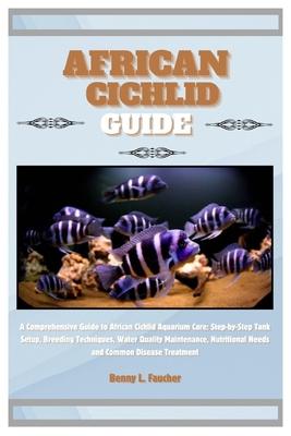 African Cichlid Guide: A Comprehensive Guide to African Cichlid Aquarium Care: Step-by-Step Tank Setup, Breeding Techniques, Water Quality Ma