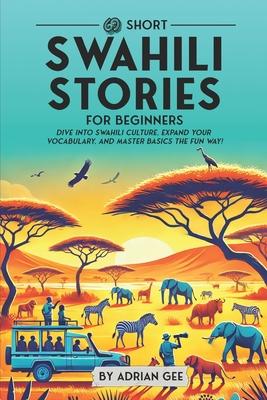 69 Short Swahili Stories for Beginners: Dive Into Swahili Culture, Expand Your Vocabulary, and Master Basics the Fun Way!