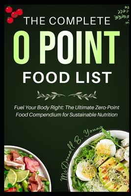 The Complete 0 Point Food List: Fuel Your Body Right: The Ultimate Zero-Point Food Compendium for Sustainable Nutrition