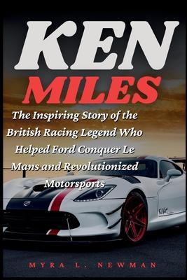 Ken Miles: The Inspiring Story of the British Racing Legend Who Helped Ford Conquer Le Mans and Revolutionized Motorsports