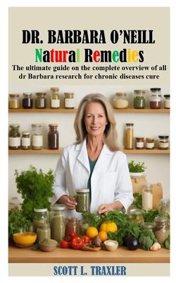 Dr Barbara O'Neill Natural Remedies: The ultimate guide on the complete overview of all dr Barbara research for chronic diseases cure