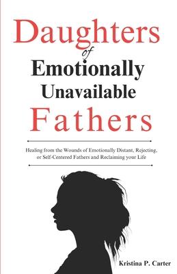 Daughters of Emotionally Unavailable Fathers: Healing from the Wounds of Emotionally Distant, Rejecting, or Self-Centered Fathers and Reclaiming your