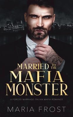 Married to the Mafia Monster: A Forced Marriage Italian Mafia Romance