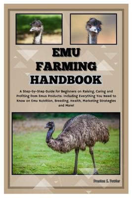 Emu Farming Handbook: Step-by-Step Guide for Beginners on Raising, Caring & Profiting from Emus Products: Including Everything You Need to K