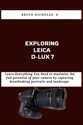 Exploring Leica D-Lux 7: Learn Everything You Need to maximize the full potential of your camera by capturing breathtaking portraits and landsc