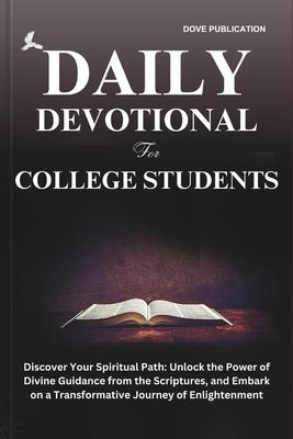 Daily Devotional for College Students: Discover Your Spiritual Path: Unlock the Power of Divine Guidance from the Scriptures, and Embark on a Transfor