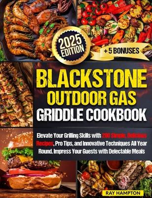 Blackstone Outdoor Gas Griddle Cookbook: Elevate Your Grilling Skills with 200 Simple, Delicious Recipes, Pro Tips, and Innovative Techniques All Year