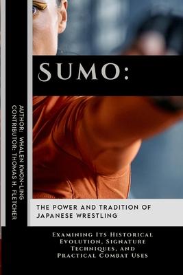 Sumo: The Power and Tradition of Japanese Wrestling: Examining Its Historical Evolution, Signature Techniques, and Practical