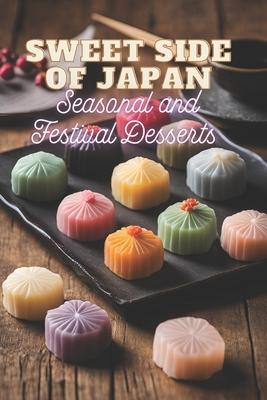 Sweet Side of Japan: Seasonal and Festival Desserts for Lovers of Traditional Japanese Cooking 100 Creative Recipes for Sweet Treats in One