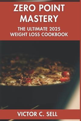 Zero Point Mastery: The Ultimate 2025 Weight Loss Cookbook