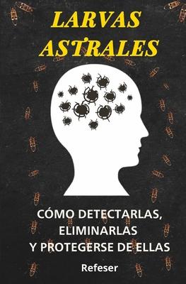 Larvas Astrales: Cmo Detectarlas, Eliminarlas y Protegerse Eficazmente de ellas