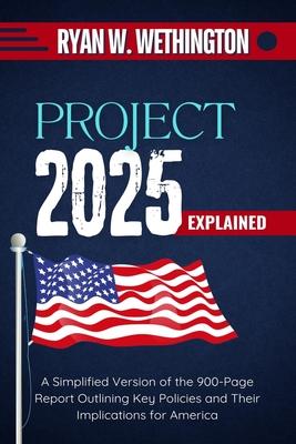 Project 2025 Explained: A Simplified Version of the 900-Page Report Outlining Key Policies and Their Implications for America