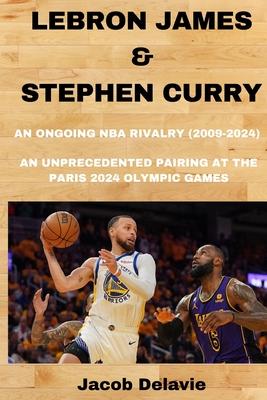 Lebron James & Stephen Curry: An Ongoing NBA Rivalry (2009-2024) - An unprecedented Pairing at the Paris 2024 Olympic Games