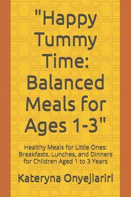 "Happy Tummy Time: Balanced Meals for Ages 1-3" Healthy Meals for Little Ones: Breakfasts, Lunches, and Dinners for Children Aged 1 to 3