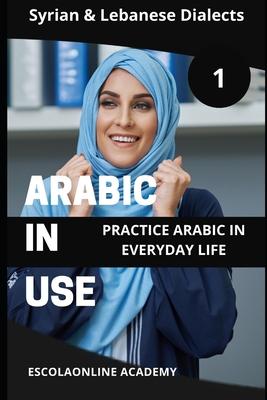 Arabic in Use 1: Syrian & Lebanese Dialects: Master Arabic with the Comprehensive -Book Series