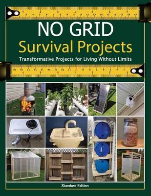 NO GRID Survival Projects, Transformative Projects for Living Without Limits: Essential Techniques and DIY Projects for Sustainable Living and Long-Te