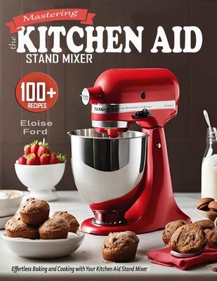 Mastering the Kitchen Aid St&#1072;nd Mixer: Effortless Baking and Cooking with Your Kitchen Aid Stand Mixer