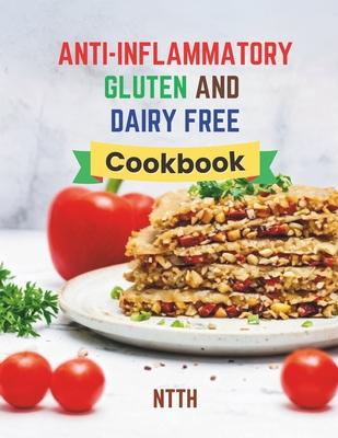 Anti-Inflammatory Gluten and Dairy Free Cookbook: Transform Your Diet with 110 Inflammation-Fighting, Gluten-Free, and Dairy-Free Recipes for a Health