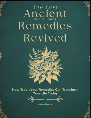 The Lost Ancient Natural Healing Remedies Revived Book: How Traditional Remedies Can Transform Your Life Today