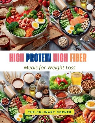 High Protein High Fiber Meals for Weight Loss: Achieve Your Weight Loss Goals with Hearty, Protein-Packed Meals That Keep You Full Longer