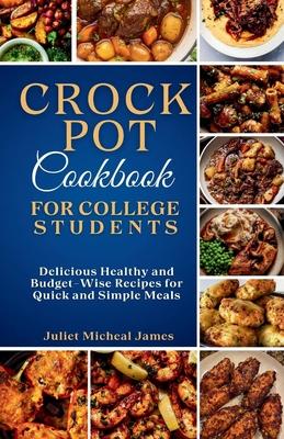 Crockpot Cookbook for College Students: Time-Saving Slow Cooker Recipes: Easy, Healthy, and Budget-Friendly Meals for Busy Lives