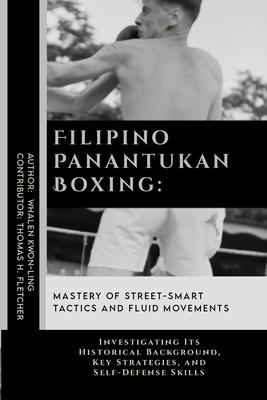 Filipino Panantukan Boxing: Mastery of Street-Smart Tactics and Fluid Movements: Investigating Its Historical Background, Key Strategies, and Self