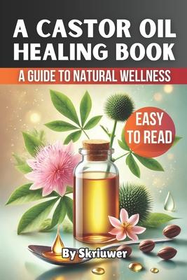 A Castor Oil Healing Book: A Comprehensive Guide to Natural Wellness