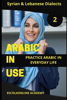 Arabic in Use 2: Syrian & Lebanese Dialects: Master Arabic with the Comprehensive -Book Series