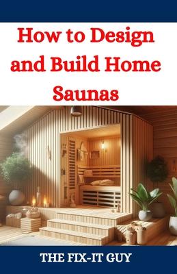 How to Design and Build Home Saunas: A DIY Guide to Constructing Your Own Relaxation Oasis