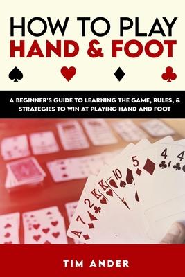 How to Play Hand and Foot: A Beginner's Guide to Learning the Game, Rules, & Strategies to Win at Playing Hand and Foot Subscription