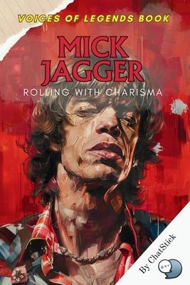 Mick Jagger: Rolling with Charisma: The Electrifying Life and Legacy of The Rolling Stones' Iconic Frontman