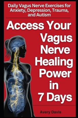 Access The Healing Power of Your Vagus Nerve in 7 Days: Daily vagus nerve exercises for anxiety, depression, trauma and autism. Start living your best