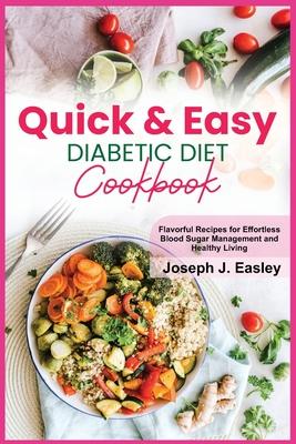 Quick & Easy Diabetic Diet Cookbook: Flavorful Recipes for Effortless Blood Sugar Management and Healthy Living