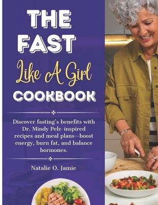 The Fast Like a Girl Cookbook with pictures: Discover fasting's benefits with Dr. Mindy Pelz-inspired recipes and meal plans-boost energy, burn fat, a