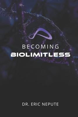 Becoming BioLimitless: A Revolutionary Approach to Health, Wealth, and Human Potential