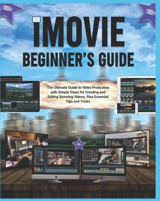 iMovie Beginner's Guide (Colored): The Ultimate Guide to Video Production with Simple Steps for Creating and Editing Stunning Videos, Plus Essential T