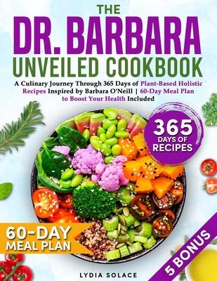 The Dr. Barbara Unveiled Cookbook: A Culinary Journey Through 365 Days of Plant-Based Holistic Recipes Inspired by Barbara O'Neill 60-Day Meal Plan to