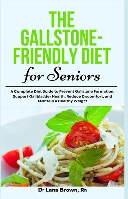 The Gallstone-Friendly Diet for Seniors: A Complete Diet Guide to Prevent Gallstone Formation, Support Gallbladder Health, Reduce Discomfort, and Main