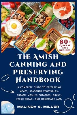 The Amish Canning and Preserving Handbook: A Complete Guide to Preserving Meats, Seasoned Vegetables, Creamy mashed potatoes, Gravy, Fresh bread, and