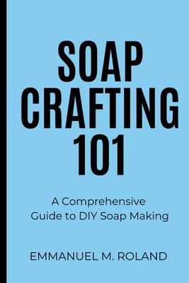 Soap Crafting 101: A Comprehensive Guide to DIY Soap Making