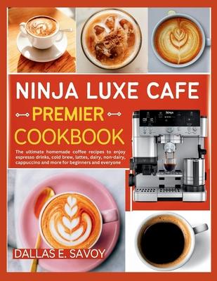 Ninja Luxe Cafe Premier Cookbook: The ultimate homemade coffee recipes to enjoy espresso drinks, cold brew, lattes, dairy, non-dairy, cappuccino and m