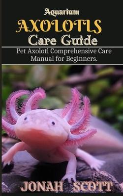 Aquarium Axolotl Care Guide: Pet Axolotl Comprehensive Care Manual for Beginners Subscription