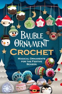 Bauble Ornament Crochet: Magical Ornaments for the Festive Season