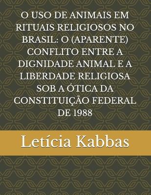 O USO de Animais Em Rituais Religiosos No Brasil: O (Aparente) Conflito Entre a Dignidade Animal E a Liberdade Religiosa Sob a tica Da Constituio F