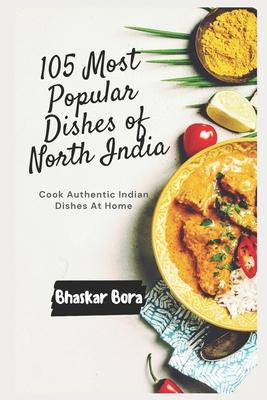 105 Most Popular Dishes of Northern India: Cook Authentic Indian At Home