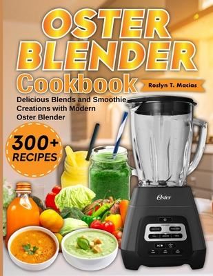 Oster Blender Cookbook: Delicious Blends and Smoothie Creations with Modern Oster Blender