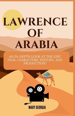 Lawrence of Arabia: An In-Depth Look at the Epic Film, Characters, History, and Production"