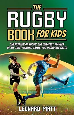 The Rugby Book for Kids: The History of Rugby, the Greatest Players of All Time, Amazing Games, and Incredible Facts