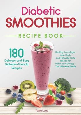 Diabetic Smoothies Recipe Book 180 Delicious and Easy Diabetes-Friendly Recipes: Healthy, Low-Sugar, Low-Carb, and Naturally Tasty Blends for Detox an